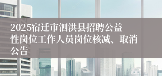 2025宿迁市泗洪县招聘公益性岗位工作人员岗位核减、取消公告