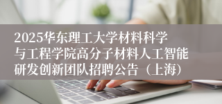 2025华东理工大学材料科学与工程学院高分子材料人工智能研发创新团队招聘公告（上海）