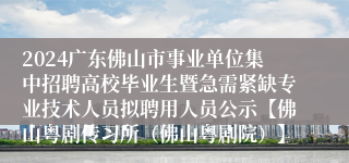 2024广东佛山市事业单位集中招聘高校毕业生暨急需紧缺专业技术人员拟聘用人员公示【佛山粤剧传习所（佛山粤剧院）】