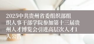 2025中共贵州省委组织部组织人事干部学院参加第十三届贵州人才博览会引进高层次人才1人公告