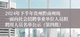 2024年下半年贵州黔南州统一面向社会招聘事业单位人员拟聘用人员名单公示（第四批）