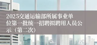 2025交通运输部所属事业单位第一批统一招聘拟聘用人员公示（第二次）