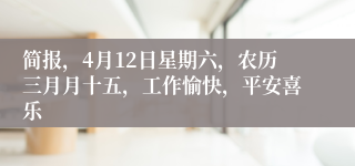 简报，4月12日星期六，农历三月月十五，工作愉快，平安喜乐