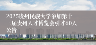 2025贵州民族大学参加第十三届贵州人才博览会引才60人公告