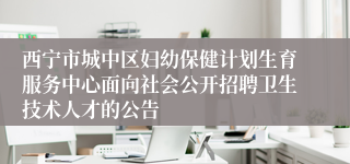 西宁市城中区妇幼保健计划生育服务中心面向社会公开招聘卫生技术人才的公告
