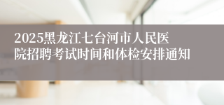 2025黑龙江七台河市人民医院招聘考试时间和体检安排通知