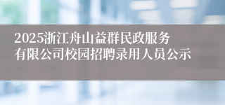 2025浙江舟山益群民政服务有限公司校园招聘录用人员公示