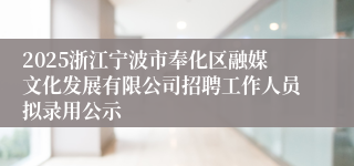 2025浙江宁波市奉化区融媒文化发展有限公司招聘工作人员拟录用公示