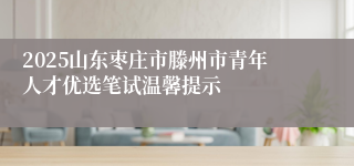 2025山东枣庄市滕州市青年人才优选笔试温馨提示
