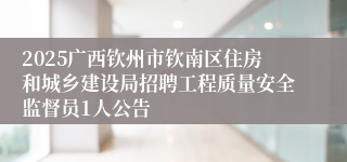 2025广西钦州市钦南区住房和城乡建设局招聘工程质量安全监督员1人公告