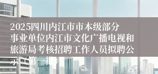 2025四川内江市市本级部分事业单位内江市文化广播电视和旅游局考核招聘工作人员拟聘公示（第一批）