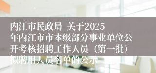 内江市民政局  关于2025年内江市市本级部分事业单位公开考核招聘工作人员（第一批）拟聘用人员名单的公示