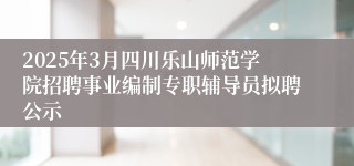 2025年3月四川乐山师范学院招聘事业编制专职辅导员拟聘公示