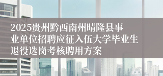 2025贵州黔西南州晴隆县事业单位招聘应征入伍大学毕业生退役选岗考核聘用方案