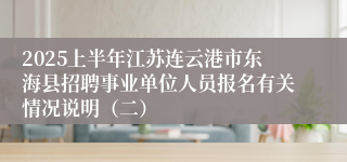 2025上半年江苏连云港市东海县招聘事业单位人员报名有关情况说明（二）