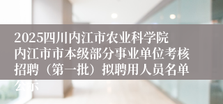 2025四川内江市农业科学院内江市市本级部分事业单位考核招聘（第一批）拟聘用人员名单公示