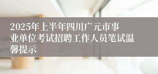 2025年上半年四川广元市事业单位考试招聘工作人员笔试温馨提示