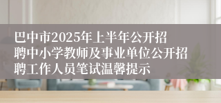 巴中市2025年上半年公开招聘中小学教师及事业单位公开招聘工作人员笔试温馨提示