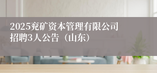 2025兖矿资本管理有限公司招聘3人公告（山东）