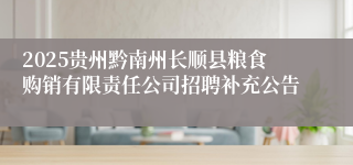 2025贵州黔南州长顺县粮食购销有限责任公司招聘补充公告
