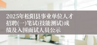 2025年松阳县事业单位人才招聘(一)笔试(技能测试)成绩及入围面试人员公示