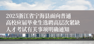2025浙江省宁海县面向普通高校应届毕业生选聘高层次紧缺人才考试有关事项明确通知