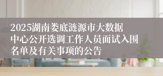 2025湖南娄底涟源市大数据中心公开选调工作人员面试入围名单及有关事项的公告