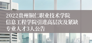 2022贵州铜仁职业技术学院信息工程学院引进高层次及紧缺专业人才3人公告