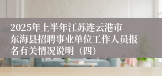 2025年上半年江苏连云港市东海县招聘事业单位工作人员报名有关情况说明（四）