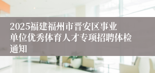 2025福建福州市晋安区事业单位优秀体育人才专项招聘体检通知