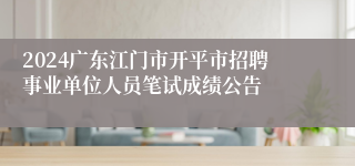 2024广东江门市开平市招聘事业单位人员笔试成绩公告