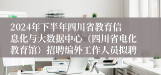 2024年下半年四川省教育信息化与大数据中心（四川省电化教育馆）招聘编外工作人员拟聘公示
