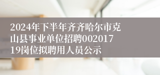 2024年下半年齐齐哈尔市克山县事业单位招聘00201719岗位拟聘用人员公示