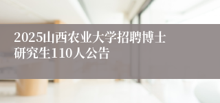 2025山西农业大学招聘博士研究生110人公告