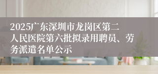 2025广东深圳市龙岗区第二人民医院第六批拟录用聘员、劳务派遣名单公示