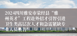 2024四川雅安市荥经县“雅州英才”工程赴外招才引智引进卫生类高层次人才和急需紧缺专业人员公告