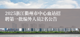 2025浙江衢州市中心血站招聘第一批编外人员2名公告