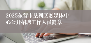 2025东营市垦利区融媒体中心公开招聘工作人员简章