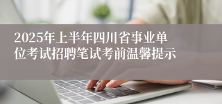 2025年上半年四川省事业单位考试招聘笔试考前温馨提示