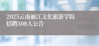 2025云南丽江文化旅游学院招聘308人公告