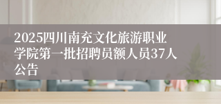 2025四川南充文化旅游职业学院第一批招聘员额人员37人公告