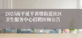 2025南平延平黄墩街道社区卫生服务中心招聘医师公告