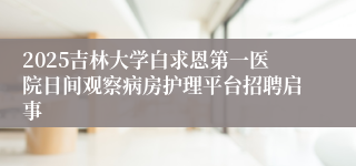 2025吉林大学白求恩第一医院日间观察病房护理平台招聘启事
