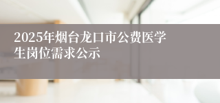 2025年烟台龙口市公费医学生岗位需求公示