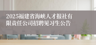 2025福建省海峡人才报社有限责任公司招聘见习生公告
