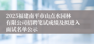2025福建南平市山点水园林有限公司招聘笔试成绩及拟进入面试名单公示