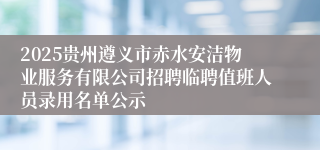 2025贵州遵义市赤水安洁物业服务有限公司招聘临聘值班人员录用名单公示