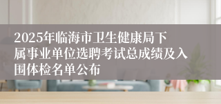 2025年临海市卫生健康局下属事业单位选聘考试总成绩及入围体检名单公布