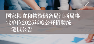 国家粮食和物资储备局江西局事业单位2025年度公开招聘统一笔试公告