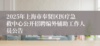 2025年上海市奉贤区医疗急救中心公开招聘编外辅助工作人员公告